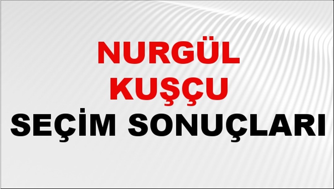 Nurgül Kuşçu Seçim Sonuçları 2024 Canlı: 31 Mart 2024 Türkiye Nurgül Kuşçu Yerel Seçim Sonucu ve İlçe İlçe YSK Oy Sonuçları Son Dakika