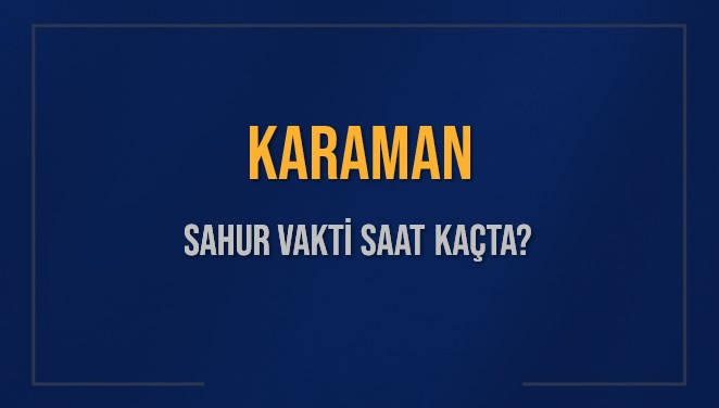 KARAMAN SAHUR VAKTİ SAAT KAÇTA? KARAMAN Sahur Vakitleri Ne Kadar Kaldı? KARAMAN İçin Sahur Saatleri Saat Kaçta Bitiyor? Diyanet 9 Mart 2025 KARAMAN İmsak Vakti Saat Kaçta Okunuyor?
