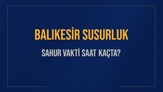 BALIKESİR SUSURLUK SAHUR VAKTİ SAAT KAÇTA? SUSURLUK Sahur Vakitleri Ne Kadar Kaldı? SUSURLUK İçin Sahur Saatleri Saat Kaçta Bitiyor? Diyanet 1 Mart 2025 SUSURLUK İmsak Vakti Saat Kaçta Okunuyor?