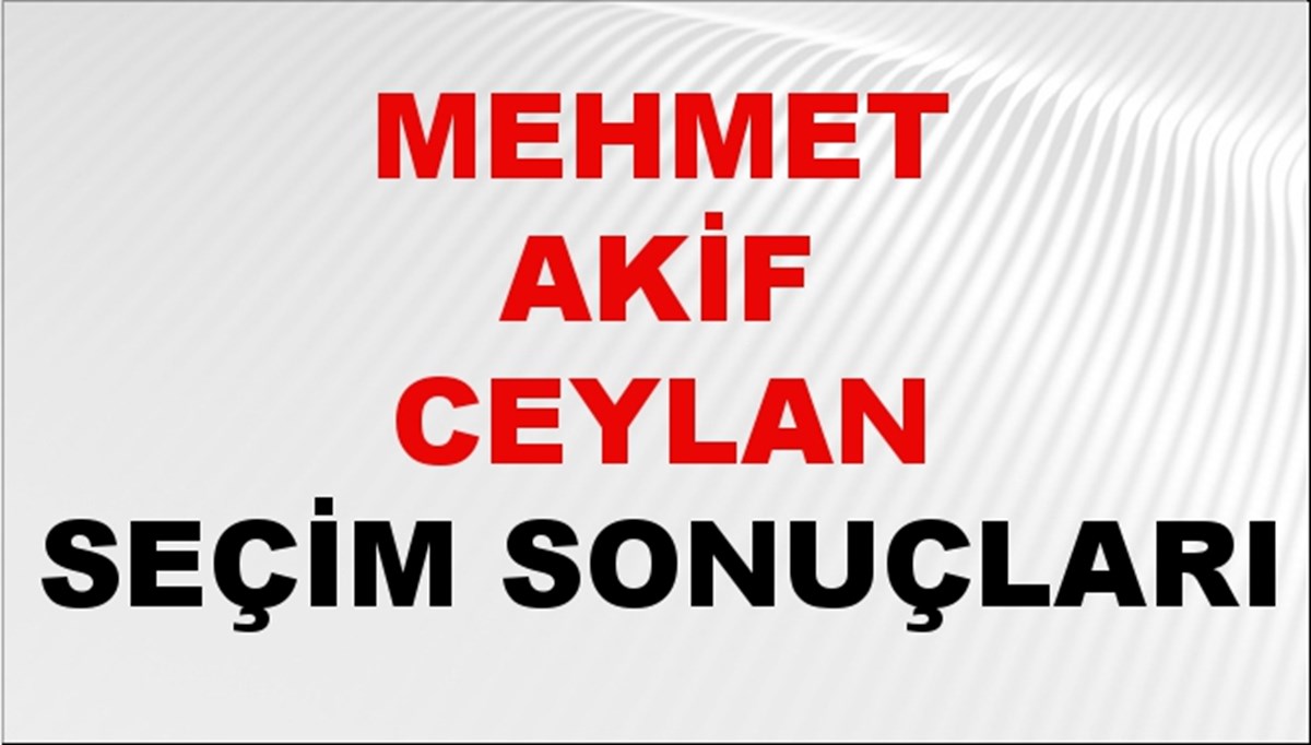 Mehmet Akif Ceylan Seçim Sonuçları 2024 Canlı: 31 Mart 2024 Türkiye Mehmet Akif Ceylan Yerel Seçim Sonucu ve İlçe İlçe YSK Oy Sonuçları Son Dakika