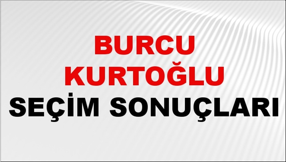 Burcu Kurtoğlu Seçim Sonuçları 2024 Canlı: 31 Mart 2024 Türkiye Burcu Kurtoğlu Yerel Seçim Sonucu ve İlçe İlçe YSK Oy Sonuçları Son Dakika - 1
