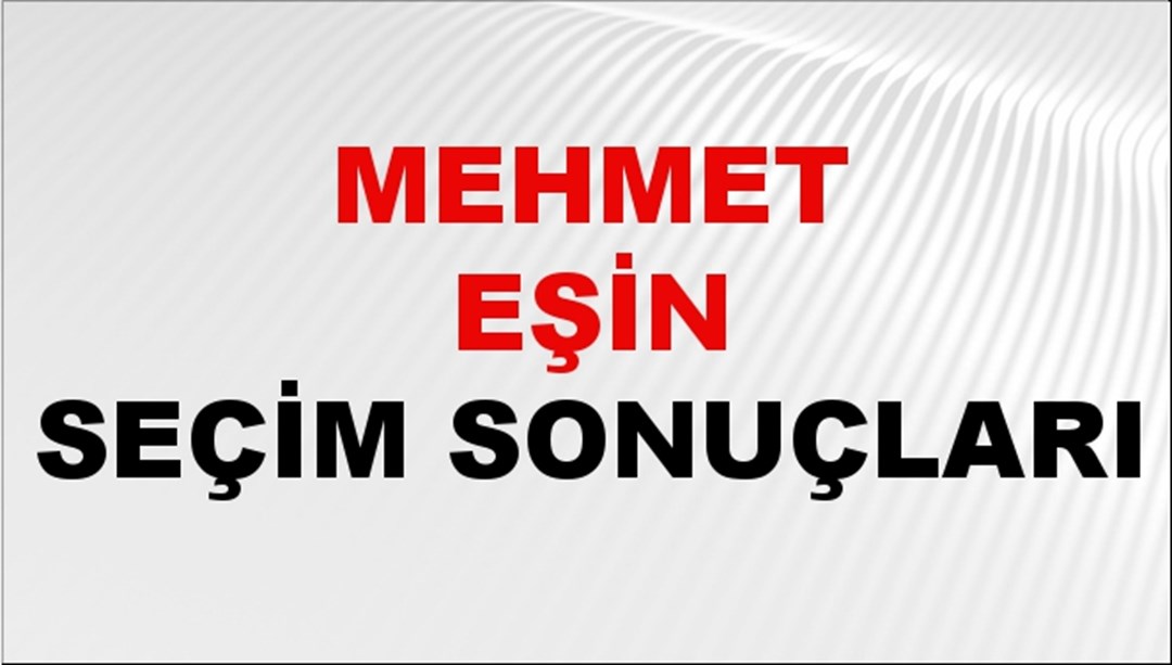 Mehmet Eşin Seçim Sonuçları 2024 Canlı: 31 Mart 2024 Türkiye Mehmet Eşin Yerel Seçim Sonucu ve İlçe İlçe YSK Oy Sonuçları Son Dakika