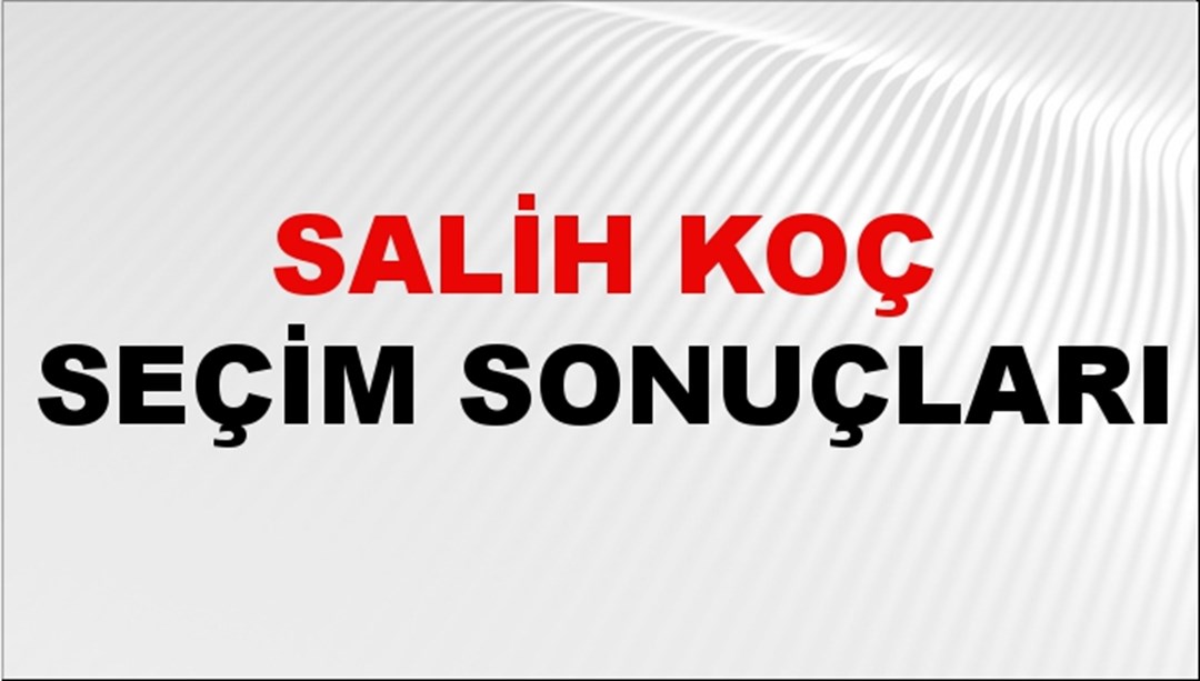 Salih Koç Seçim Sonuçları 2024 Canlı: 31 Mart 2024 Türkiye Salih Koç Yerel Seçim Sonucu ve İlçe İlçe YSK Oy Sonuçları Son Dakika