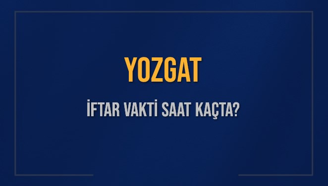 YOZGAT İFTAR VAKTİ SAAT KAÇTA OKUNUYOR? YOZGAT İçin İftar Saatleri Ne Kadar Kaldı? YOZGAT İftar Vakitleri Kaç Dakika Var? Diyanet 12 Mart 2025 YOZGAT Akşam Ezanı Bugün Ne Zaman Okunacak?