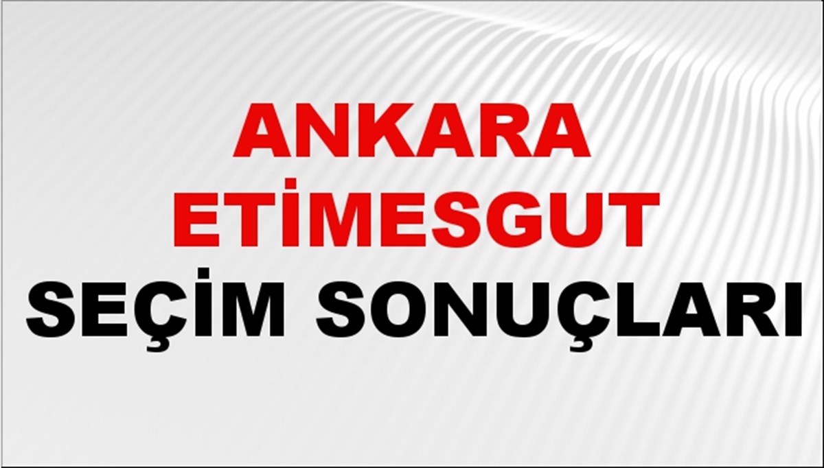 Etimesgut Seçim Sonuçları 2024: Ankara Etimesgut Seçim Sonuçlarını Kim Kazandı? Etimesgut oy oranları