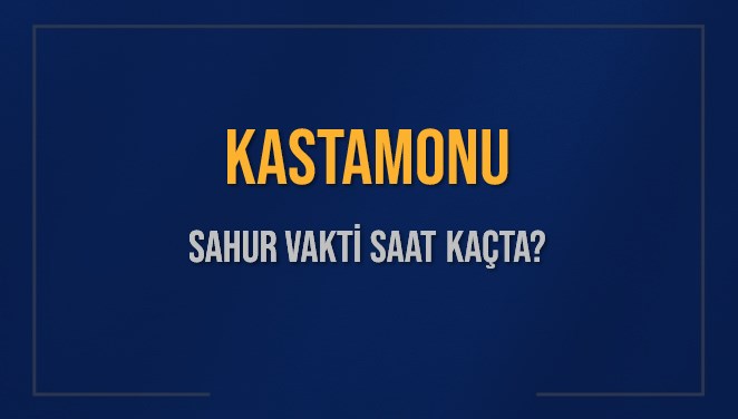 KASTAMONU SAHUR VAKTİ SAAT KAÇTA? KASTAMONU Sahur Vakitleri Ne Kadar Kaldı? KASTAMONU İçin Sahur Saatleri Saat Kaçta Bitiyor? Diyanet 17 Mart 2025 KASTAMONU İmsak Vakti Saat Kaçta Okunuyor?