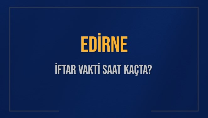 EDİRNE İFTAR VAKTİ SAAT KAÇTA OKUNUYOR? EDİRNE İçin İftar Saatleri Ne Kadar Kaldı? EDİRNE İftar Vakitleri Kaç Dakika Var? Diyanet 8 Mart 2025 EDİRNE Akşam Ezanı Bugün Ne Zaman Okunacak?