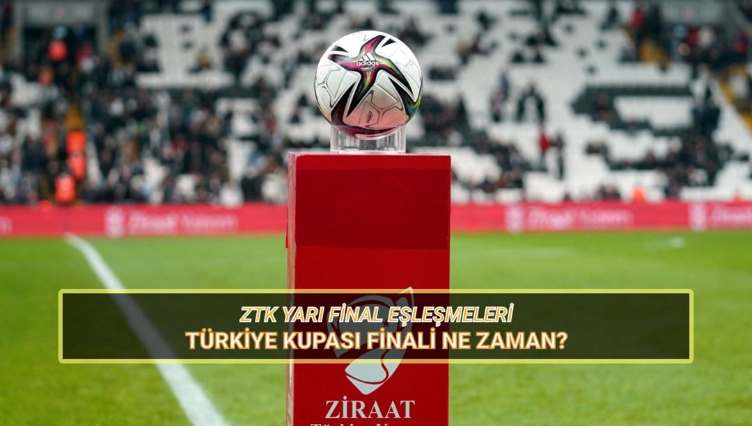Türkiye Kupası finali ne zaman? ZTK yarı final eşleşmeleri ve maç tarihleri