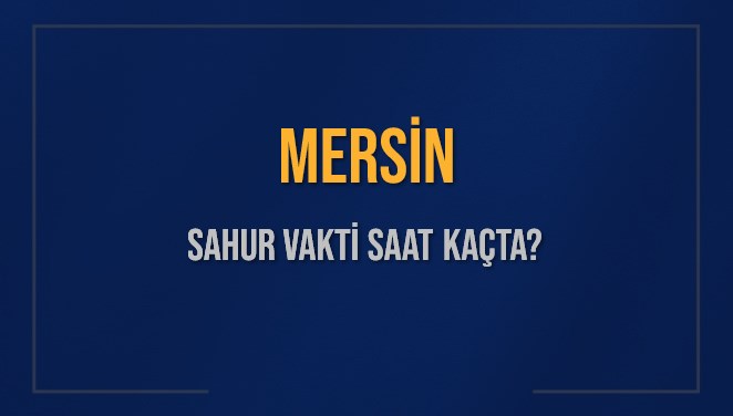 MERSİN SAHUR VAKTİ SAAT KAÇTA? MERSİN Sahur Vakitleri Ne Kadar Kaldı? MERSİN İçin Sahur Saatleri Saat Kaçta Bitiyor? Diyanet 14 Mart 2025 MERSİN İmsak Vakti Saat Kaçta Okunuyor?