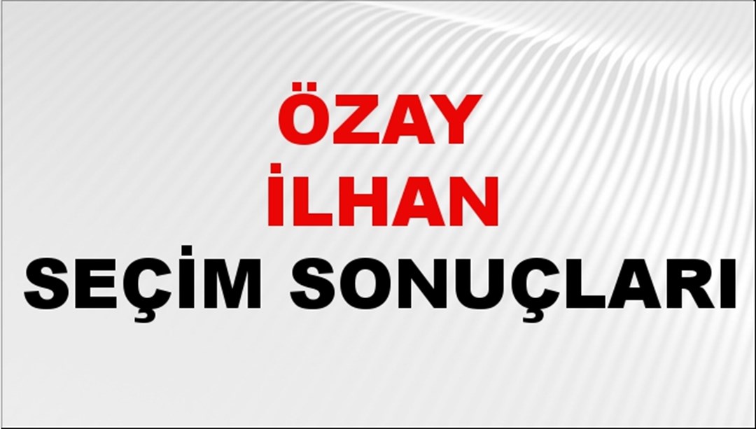 Özay İlhan Seçim Sonuçları 2024 Canlı: 31 Mart 2024 Türkiye Özay İlhan Yerel Seçim Sonucu ve İlçe İlçe YSK Oy Sonuçları Son Dakika