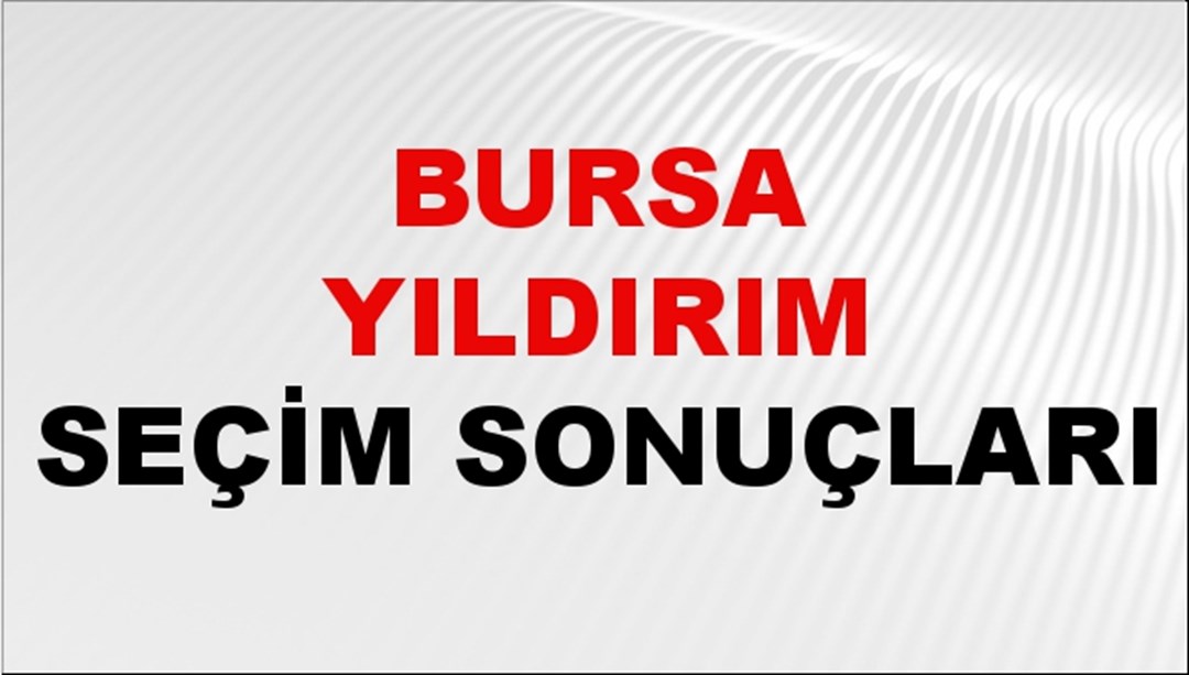 Bursa YILDIRIM Seçim Sonuçları 2024 Canlı: 31 Mart 2024 Türkiye YILDIRIM Yerel Seçim Sonucu ve YSK Oy Sonuçları Son Dakika