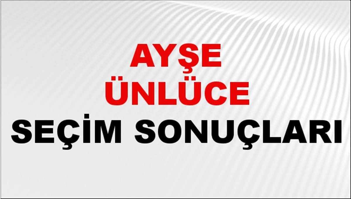 Ayşe Ünlüce Seçim Sonuçları 2024 Canlı: 31 Mart 2024 Türkiye Ayşe Ünlüce Yerel Seçim Sonucu ve İlçe İlçe YSK Oy Sonuçları Son Dakika