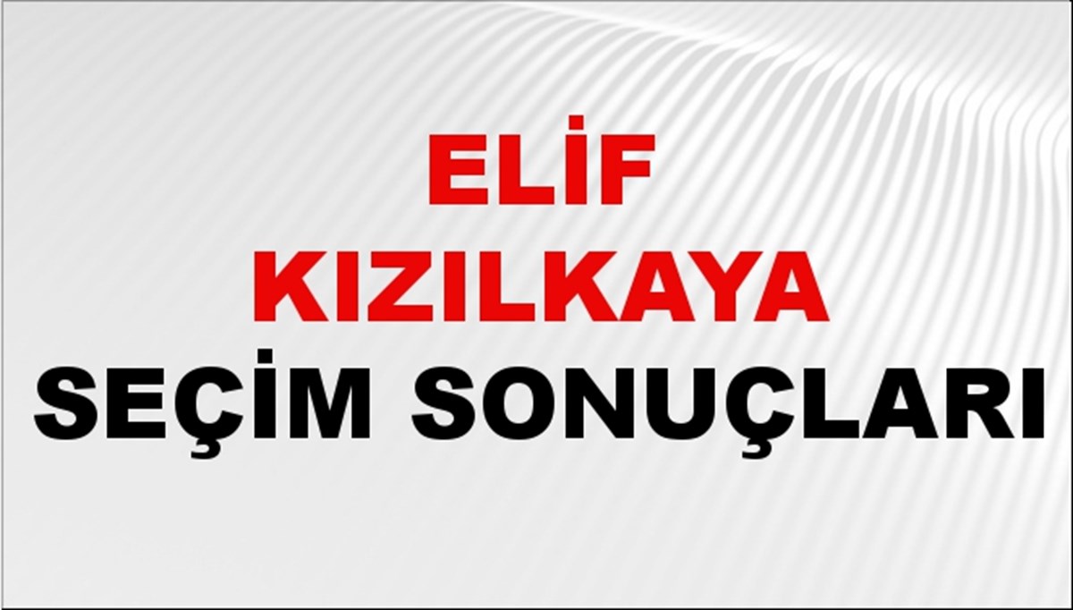 Elif Kızılkaya Seçim Sonuçları 2024 Canlı: 31 Mart 2024 Türkiye Elif Kızılkaya Yerel Seçim Sonucu ve İlçe İlçe YSK Oy Sonuçları Son Dakika