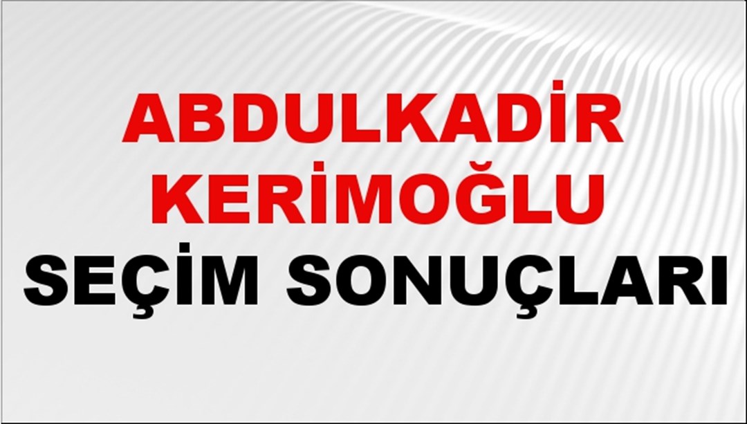 Abdulkadir Kerimoğlu Seçim Sonuçları 2024 Canlı: 31 Mart 2024 Türkiye Abdulkadir Kerimoğlu Yerel Seçim Sonucu ve İlçe İlçe YSK Oy Sonuçları Son Dakika