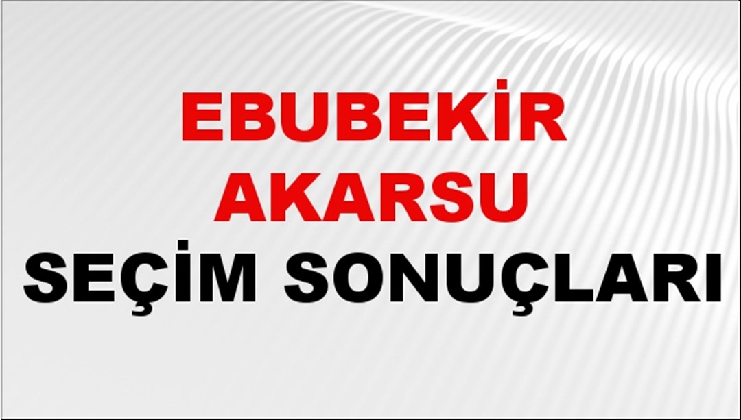 Ebubekir Akarsu Seçim Sonuçları 2024 Canlı: 31 Mart 2024 Türkiye Ebubekir Akarsu Yerel Seçim Sonucu ve İlçe İlçe YSK Oy Sonuçları Son Dakika