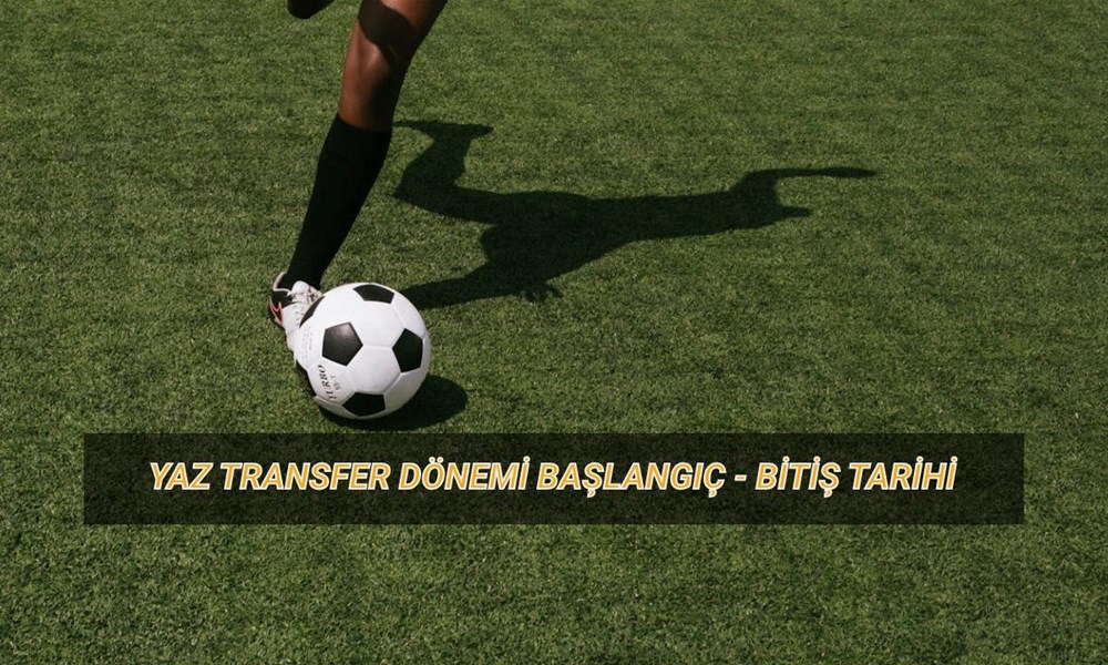 Yaz transfer periyodu ne vakit başlıyor? Birinci transfer dönemi başlangıç ve bitiş tarihi 72 F0plytcnbE2vBnLY FCsZg