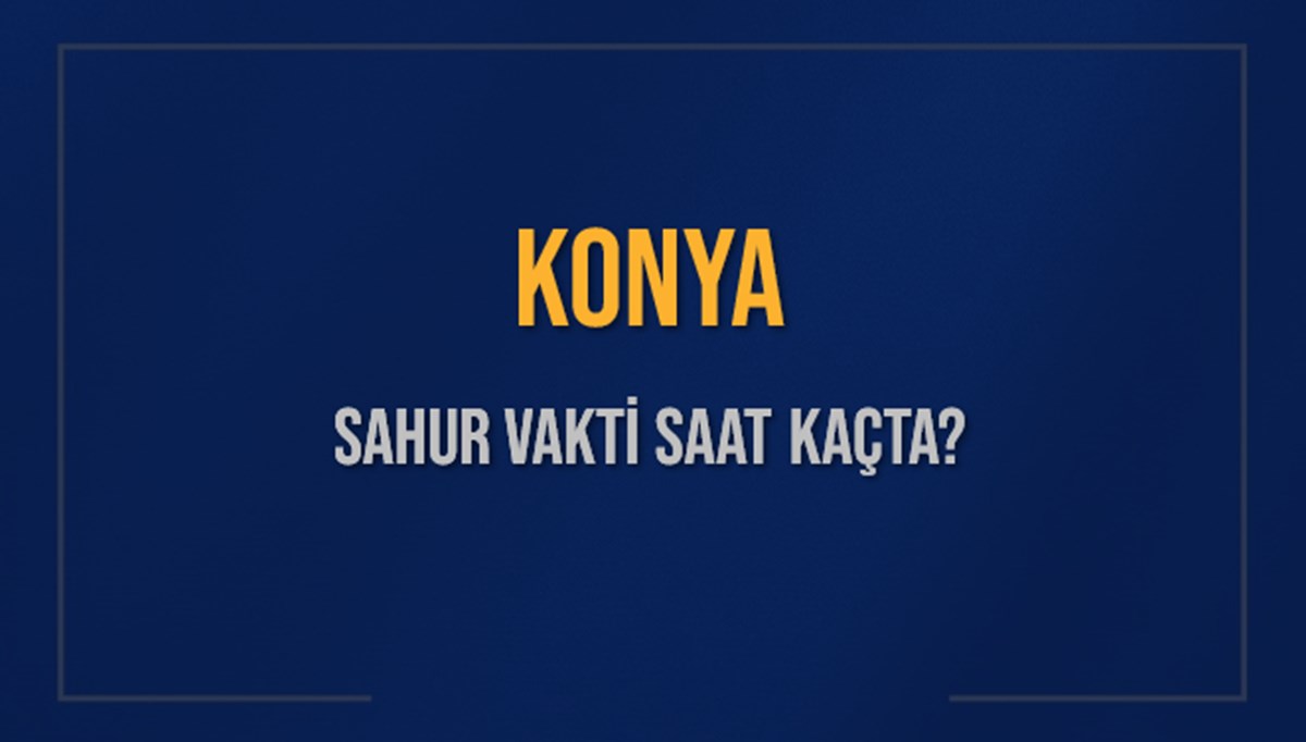KONYA SAHUR VAKTİ SAAT KAÇTA? KONYA Sahur Vakitleri Ne Kadar Kaldı? KONYA İçin Sahur Saatleri Saat Kaçta Bitiyor? Diyanet 7 Mart 2025 KONYA İmsak Vakti Saat Kaçta Okunuyor? KONYA SAHUR VAKTİ SAAT KAÇTA? KONYA Sahur Vakitleri Ne Kadar Kaldı? KONYA İçin Sahur Saatleri Saat Kaçta Bitiyor? Diyanet 7 Mart 2025 KONYA İmsak Vakti Saat Kaçta Okunuyor?