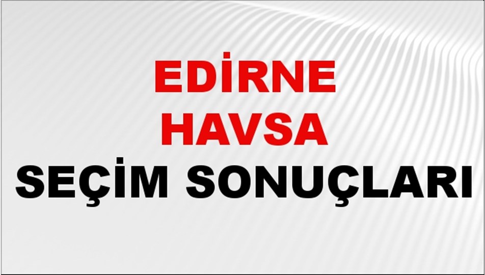 Edirne HAVSA Seçim Sonuçları 2024 Canlı: 31 Mart 2024 Türkiye HAVSA Yerel Seçim Sonucu ve YSK Oy Sonuçları Son Dakika