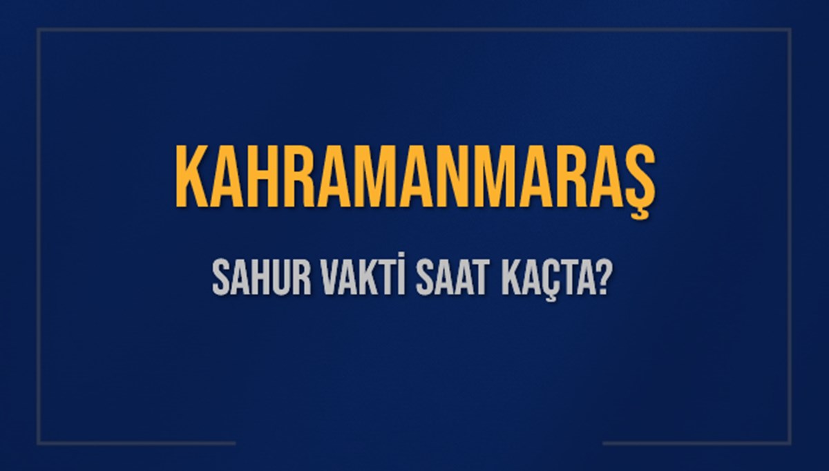 KAHRAMANMARAŞ SAHUR VAKTİ SAAT KAÇTA? KAHRAMANMARAŞ Sahur Vakitleri Ne Kadar Kaldı? KAHRAMANMARAŞ İçin Sahur Saatleri Saat Kaçta Bitiyor? Diyanet 5 Mart 2025 KAHRAMANMARAŞ İmsak Vakti Saat Kaçta Okunuyor?