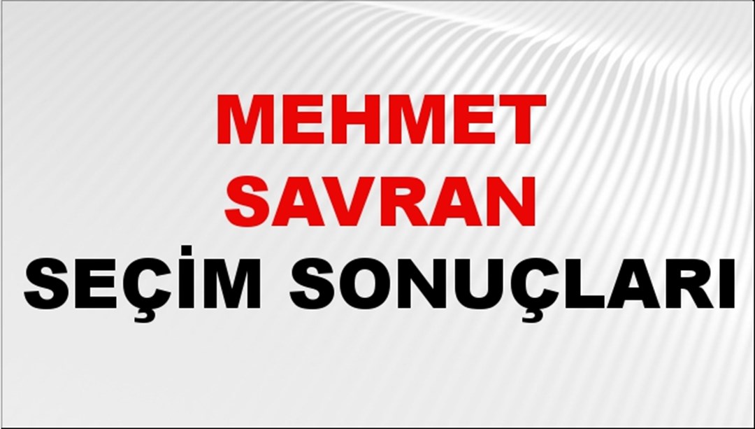 Mehmet Savran Seçim Sonuçları 2024 Canlı: 31 Mart 2024 Türkiye Mehmet Savran Yerel Seçim Sonucu ve İlçe İlçe YSK Oy Sonuçları Son Dakika