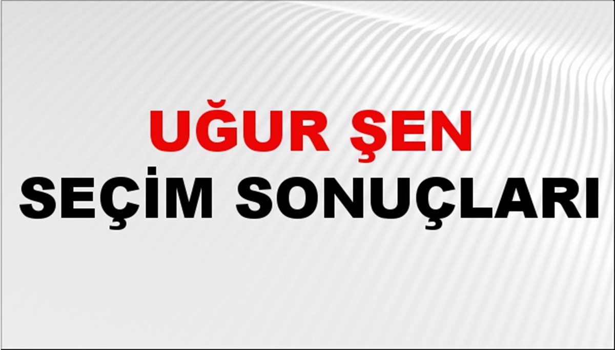 Uğur Şen Seçim Sonuçları 2024 Canlı: 31 Mart 2024 Türkiye Uğur Şen Yerel Seçim Sonucu ve İlçe İlçe YSK Oy Sonuçları Son Dakika