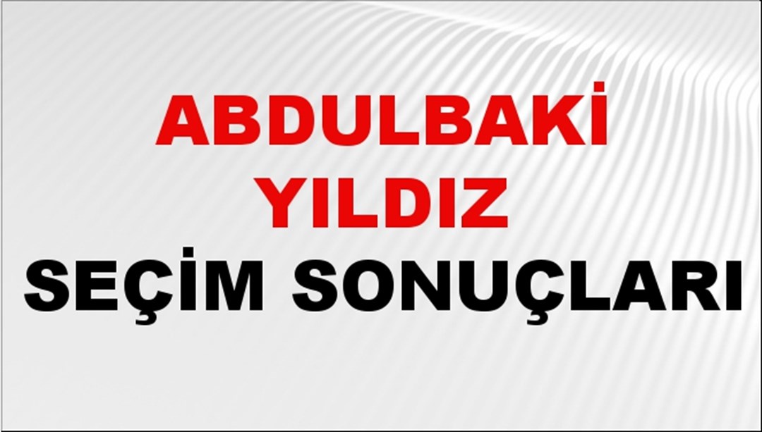 Abdulbaki Yıldız Seçim Sonuçları 2024 Canlı: 31 Mart 2024 Türkiye Abdulbaki Yıldız Yerel Seçim Sonucu ve İlçe İlçe YSK Oy Sonuçları Son Dakika