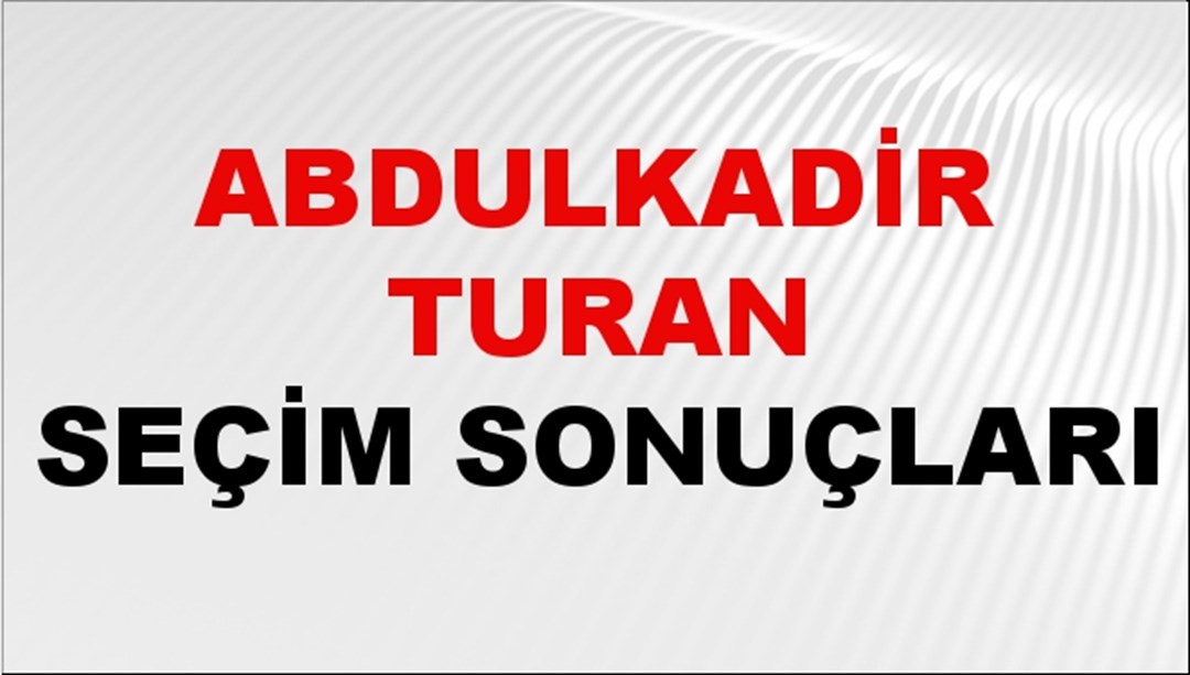 Abdulkadir Turan Seçim Sonuçları 2024 Canlı: 31 Mart 2024 Türkiye Abdulkadir Turan Yerel Seçim Sonucu ve İlçe İlçe YSK Oy Sonuçları Son Dakika