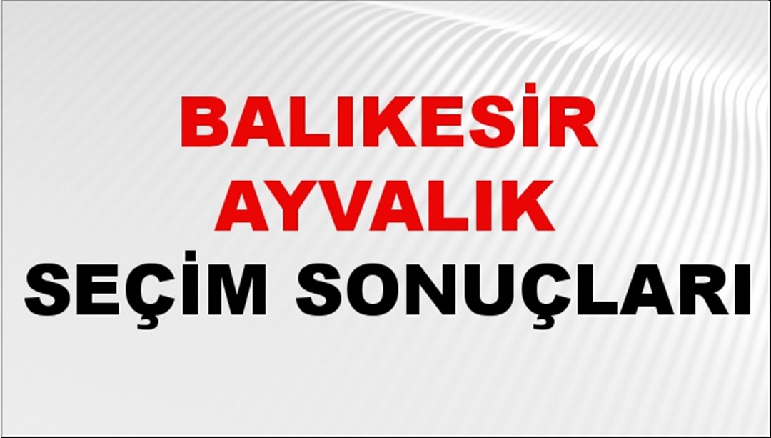 Balıkesir AYVALIK Seçim Sonuçları 2024 Canlı: 31 Mart 2024 Türkiye AYVALIK Yerel Seçim Sonucu ve YSK Oy Sonuçları Son Dakika