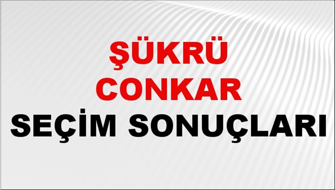 Şükrü Conkar Seçim Sonuçları 2024 Canlı: 31 Mart 2024 Türkiye Şükrü Conkar Yerel Seçim Sonucu ve İlçe İlçe YSK Oy Sonuçları Son Dakika