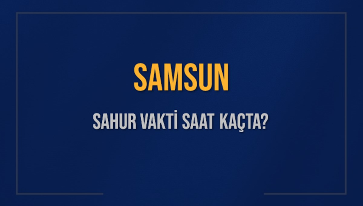 SAMSUN SAHUR VAKTİ SAAT KAÇTA? SAMSUN Sahur Vakitleri Ne Kadar Kaldı? SAMSUN İçin Sahur Saatleri Saat Kaçta Bitiyor? Diyanet 16 Mart 2025 SAMSUN İmsak Vakti Saat Kaçta Okunuyor? SAMSUN SAHUR VAKTİ SAAT KAÇTA? SAMSUN Sahur Vakitleri Ne Kadar Kaldı? SAMSUN İçin Sahur Saatleri Saat Kaçta Bitiyor? Diyanet 16 Mart 2025 SAMSUN İmsak Vakti Saat Kaçta Okunuyor?