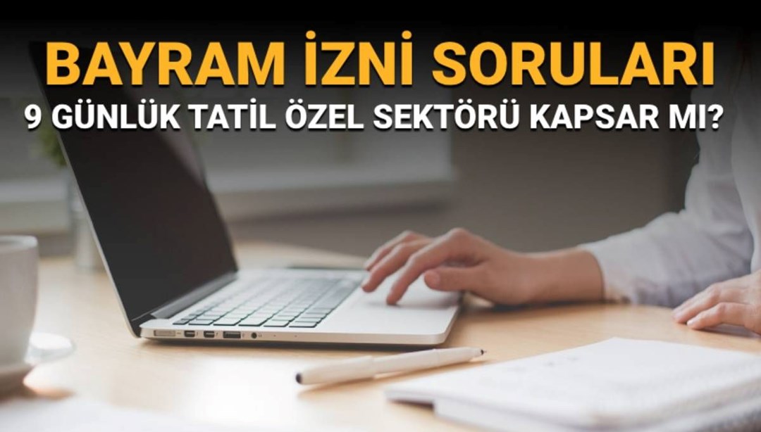 Bayram izni soruları ve yanıtları: İdari izin özel sektörü kapsar mı? 9 günlük bayram tatili kimleri kapsıyor?