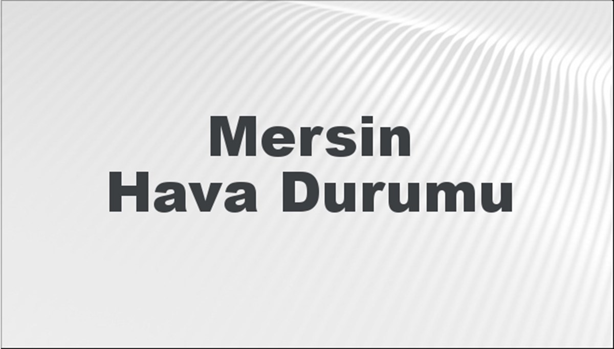 Mersin Hava Durumu 6 Temmuz 2024