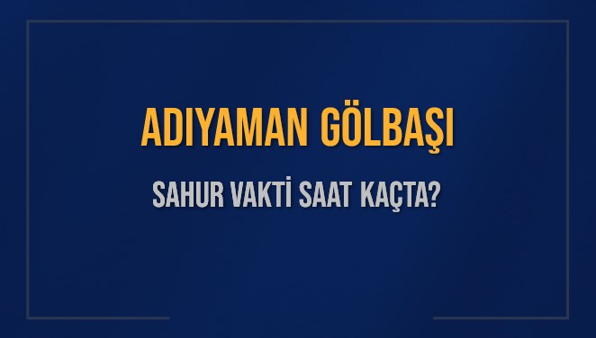 ADIYAMAN GÖLBAŞI SAHUR VAKTİ SAAT KAÇTA? GÖLBAŞI Sahur Vakitleri Ne Kadar Kaldı? GÖLBAŞI İçin Sahur Saatleri Saat Kaçta Bitiyor? Diyanet 1 Mart 2025 GÖLBAŞI İmsak Vakti Saat Kaçta Okunuyor?