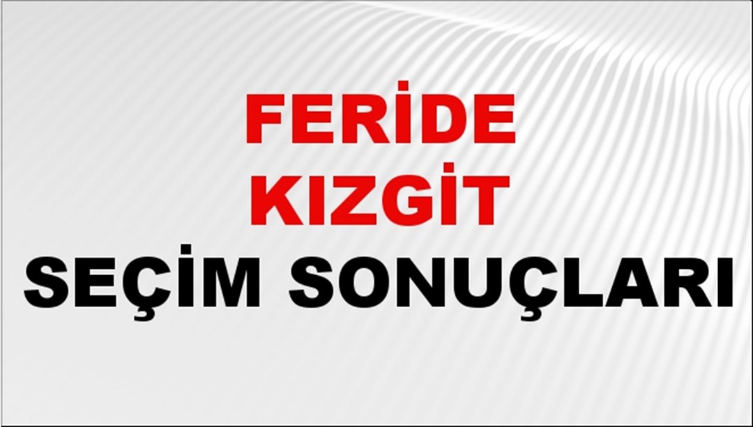 Feride Kızgit Seçim Sonuçları 2024 Canlı: 31 Mart 2024 Türkiye Feride Kızgit Yerel Seçim Sonucu ve İlçe İlçe YSK Oy Sonuçları Son Dakika