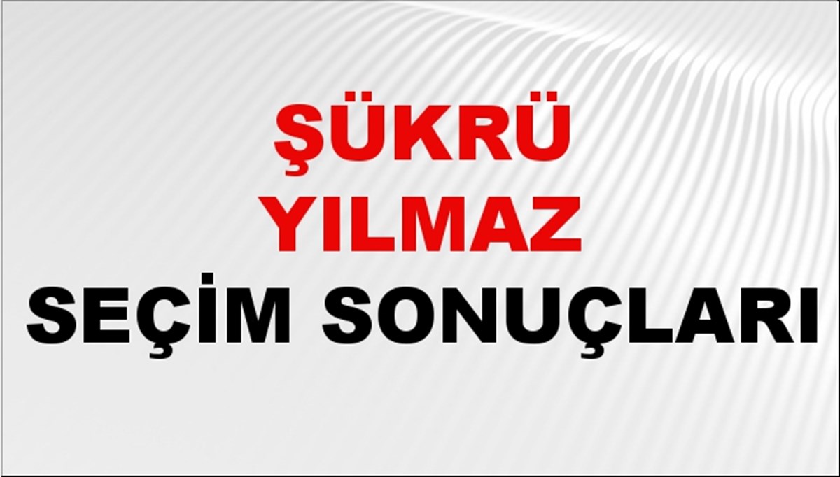 Şükrü Yılmaz Seçim Sonuçları 2024 Canlı: 31 Mart 2024 Türkiye Şükrü Yılmaz Yerel Seçim Sonucu ve İlçe İlçe YSK Oy Sonuçları Son Dakika