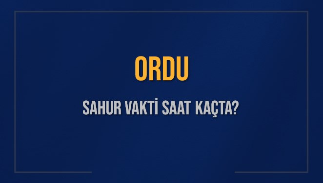 ORDU SAHUR VAKTİ SAAT KAÇTA? ORDU Sahur Vakitleri Ne Kadar Kaldı? ORDU İçin Sahur Saatleri Saat Kaçta Bitiyor? Diyanet 11 Mart 2025 ORDU İmsak Vakti Saat Kaçta Okunuyor?