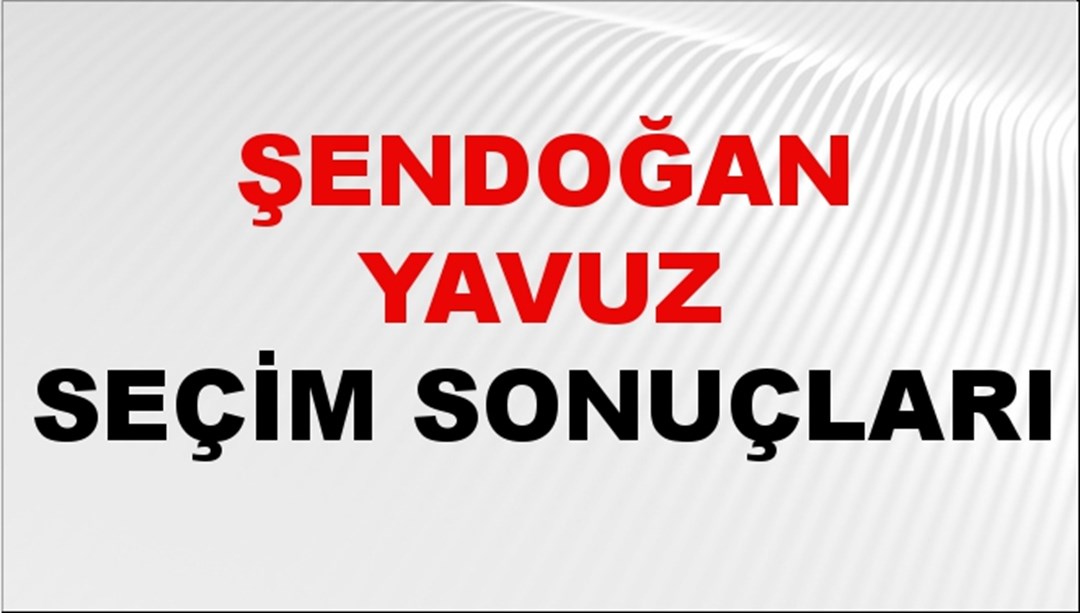 Şendoğan Yavuz Seçim Sonuçları 2024 Canlı: 31 Mart 2024 Türkiye Şendoğan Yavuz Yerel Seçim Sonucu ve İlçe İlçe YSK Oy Sonuçları Son Dakika