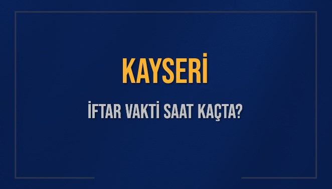 KAYSERİ İFTAR VAKTİ SAAT KAÇTA OKUNUYOR? KAYSERİ İçin İftar Saatleri Ne Kadar Kaldı? KAYSERİ İftar Vakitleri Kaç Dakika Var? Diyanet 7 Mart 2025 KAYSERİ Akşam Ezanı Bugün Ne Zaman Okunacak?