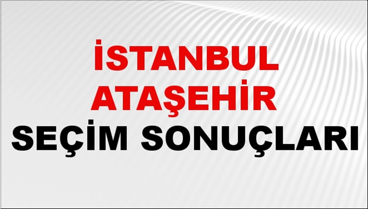 İstanbul ATAŞEHİR Seçim Sonuçları 2024 Canlı: 31 Mart 2024 Türkiye ATAŞEHİR Yerel Seçim Sonucu ve YSK Oy Sonuçları Son Dakika