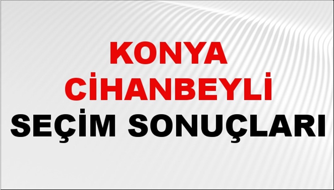 Konya CİHANBEYLİ Seçim Sonuçları 2024 Canlı: 31 Mart 2024 Türkiye CİHANBEYLİ Yerel Seçim Sonucu ve YSK Oy Sonuçları Son Dakika