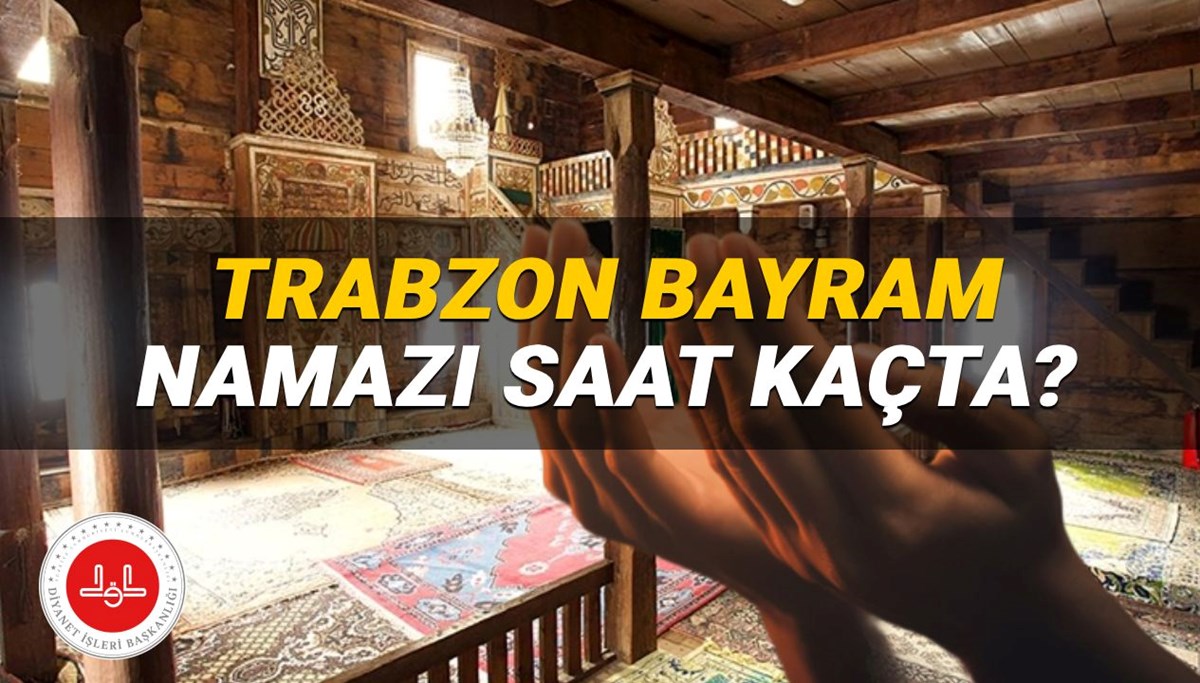 Trabzon Bayram namazı saati 2025: Trabzon'da bayram namazı saat kaçta kılınacak? Trabzon ilçeleri Kurban Bayramı namaz vakitleri