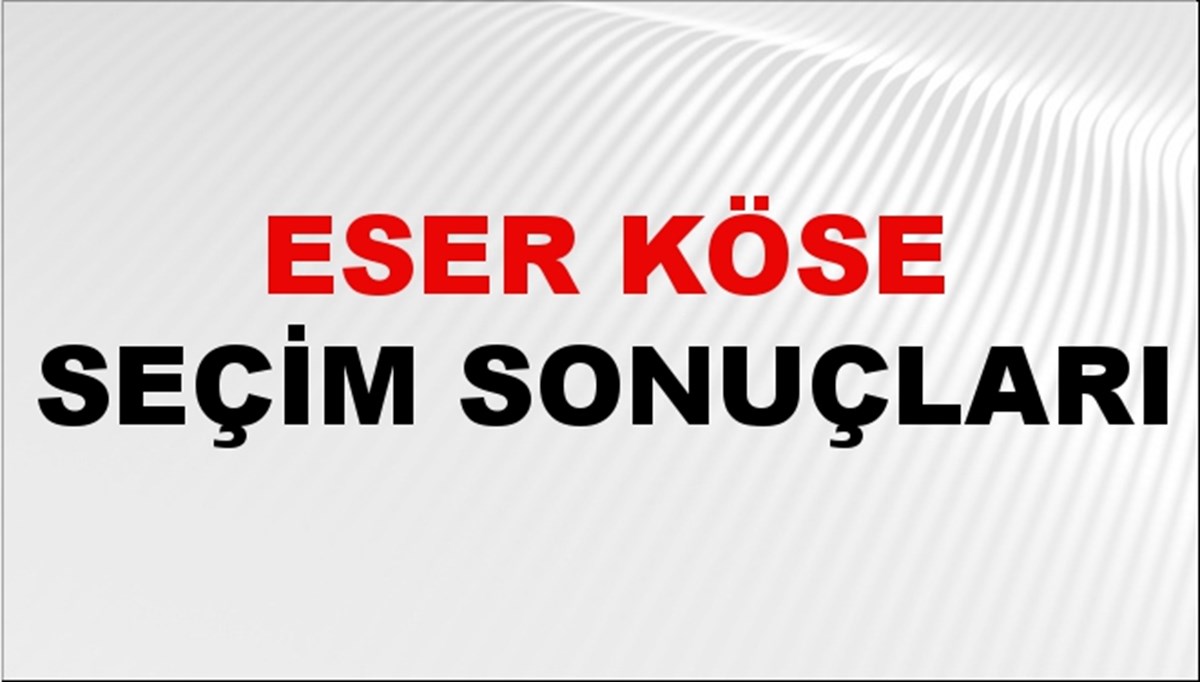 Eser Köse Seçim Sonuçları 2024 Canlı: 31 Mart 2024 Türkiye Eser Köse Yerel Seçim Sonucu ve İlçe İlçe YSK Oy Sonuçları Son Dakika