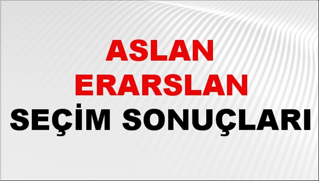 Aslan Erarslan Seçim Sonuçları 2024 Canlı: 31 Mart 2024 Türkiye Aslan Erarslan Yerel Seçim Sonucu ve İlçe İlçe YSK Oy Sonuçları Son Dakika