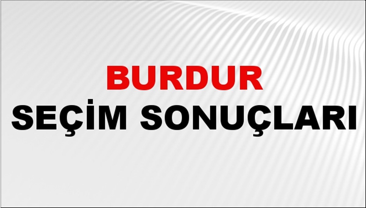 Burdur Seçim Sonuçları 2024: Burdur Belediye Seçim Sonuçlarını Kim Kazandı? Burdur İlçe İlçe Yerel Seçim Sonuçları