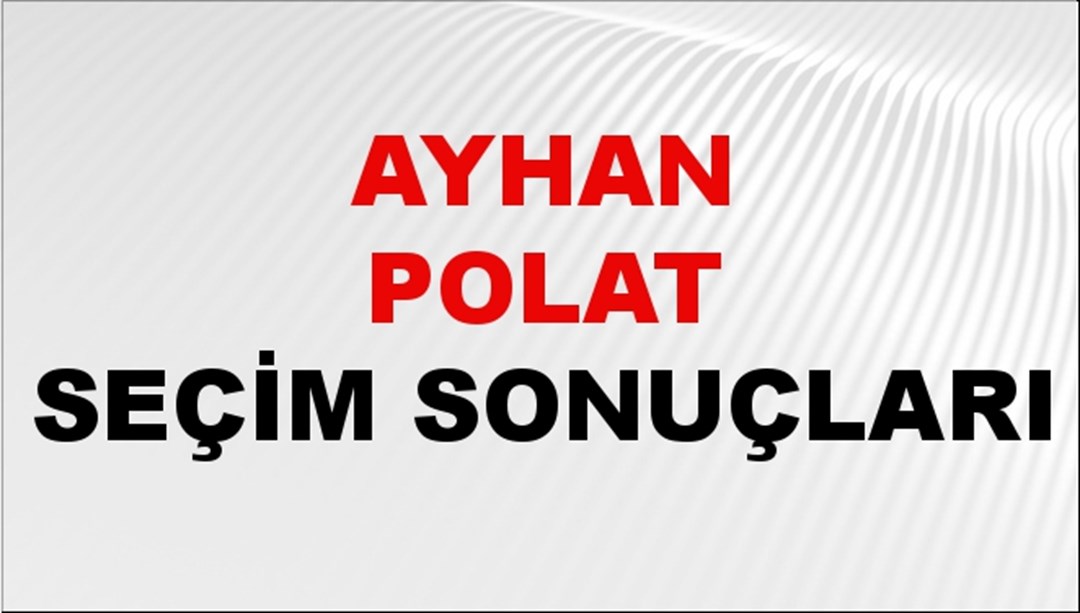 Ayhan Polat Seçim Sonuçları 2024 Canlı: 31 Mart 2024 Türkiye Ayhan Polat Yerel Seçim Sonucu ve İlçe İlçe YSK Oy Sonuçları Son Dakika