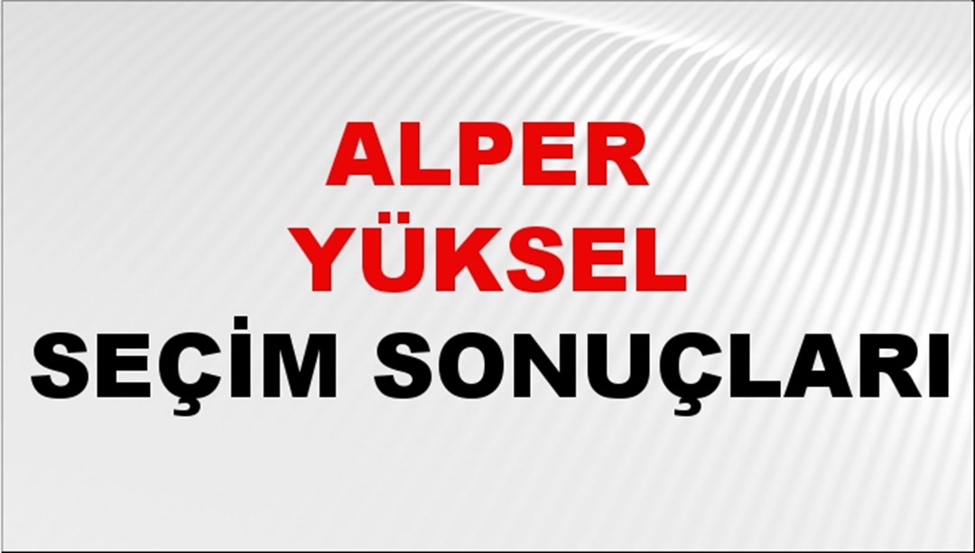 Alper Yüksel Seçim Sonuçları 2024 Canlı: 31 Mart 2024 Türkiye Alper Yüksel Yerel Seçim Sonucu ve İlçe İlçe YSK Oy Sonuçları Son Dakika