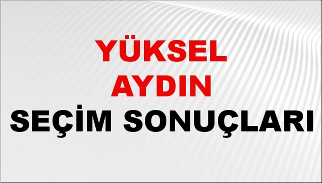 Yüksel Aydın Seçim Sonuçları 2024 Canlı: 31 Mart 2024 Türkiye Yüksel Aydın Yerel Seçim Sonucu ve İlçe İlçe YSK Oy Sonuçları Son Dakika