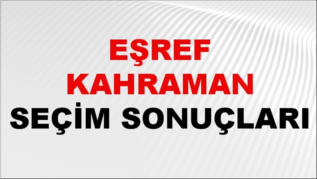 Eşref Kahraman Seçim Sonuçları 2024 Canlı: 31 Mart 2024 Türkiye Eşref Kahraman Yerel Seçim Sonucu ve İlçe İlçe YSK Oy Sonuçları Son Dakika