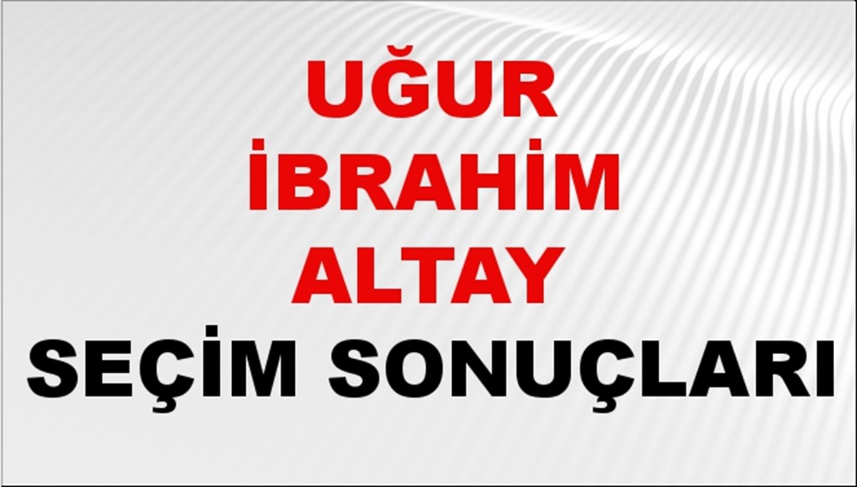 Uğur İbrahim Altay Seçim Sonuçları 2024 Canlı: 31 Mart 2024 Türkiye Uğur İbrahim Altay Yerel Seçim Sonucu ve İlçe İlçe YSK Oy Sonuçları Son Dakika