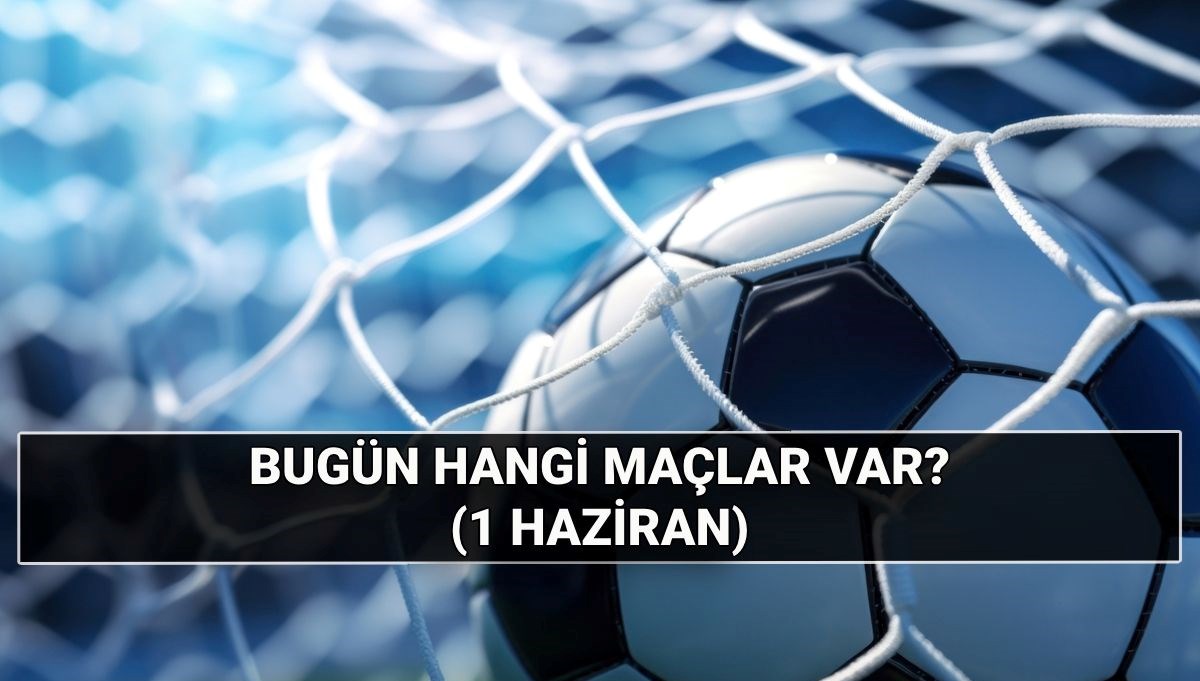 Günün maçları 1 Haziran: Bugün kimin, hangi takımın maçı var? Maçlar saat kaçta?